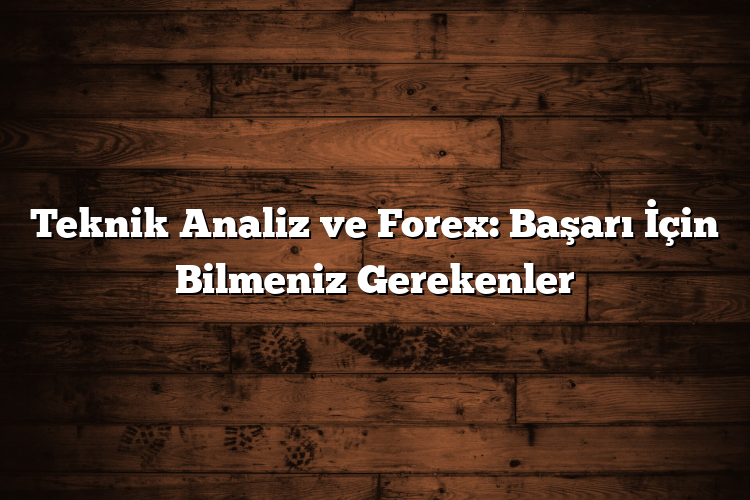 Teknik Analiz ve Forex: Başarı İçin Bilmeniz Gerekenler