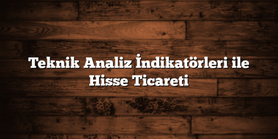 Teknik Analiz İndikatörleri ile Hisse Ticareti