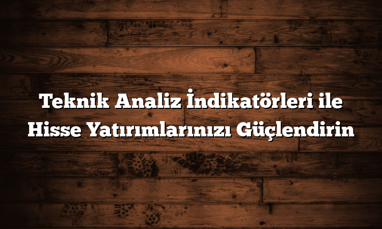 Teknik Analiz İndikatörleri ile Hisse Yatırımlarınızı Güçlendirin