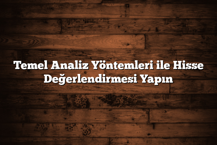 Temel Analiz Yöntemleri ile Hisse Değerlendirmesi Yapın