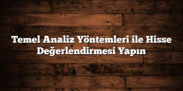 Temel Analiz Yöntemleri ile Hisse Değerlendirmesi Yapın