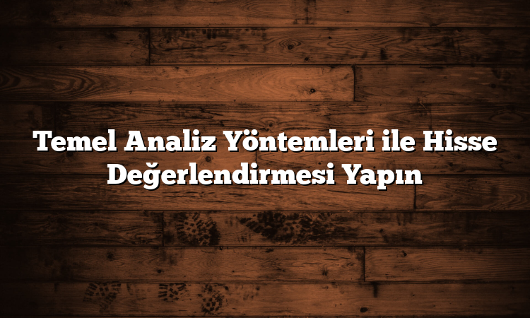 Temel Analiz Yöntemleri ile Hisse Değerlendirmesi Yapın