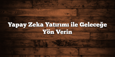 Yapay Zeka Yatırımı ile Geleceğe Yön Verin