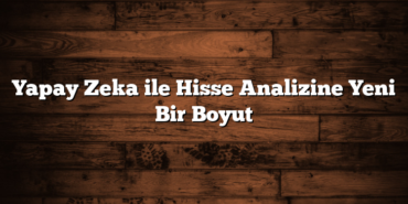 Yapay Zeka ile Hisse Analizine Yeni Bir Boyut