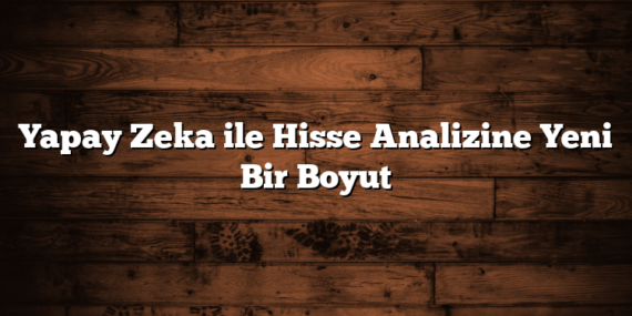 Yapay Zeka ile Hisse Analizine Yeni Bir Boyut