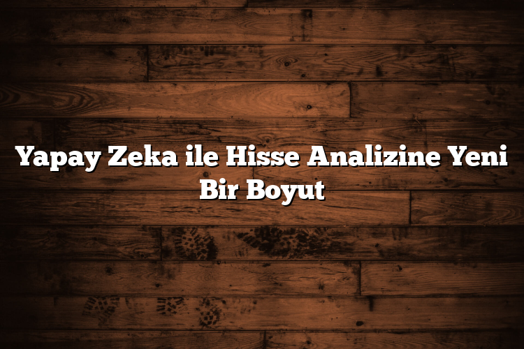 Yapay Zeka ile Hisse Analizine Yeni Bir Boyut