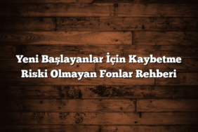 Yeni Başlayanlar İçin Kaybetme Riski Olmayan Fonlar Rehberi