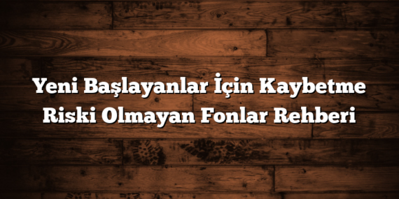 Yeni Başlayanlar İçin Kaybetme Riski Olmayan Fonlar Rehberi