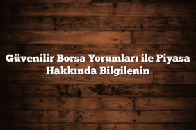 Güvenilir Borsa Yorumları ile Piyasa Hakkında Bilgilenin